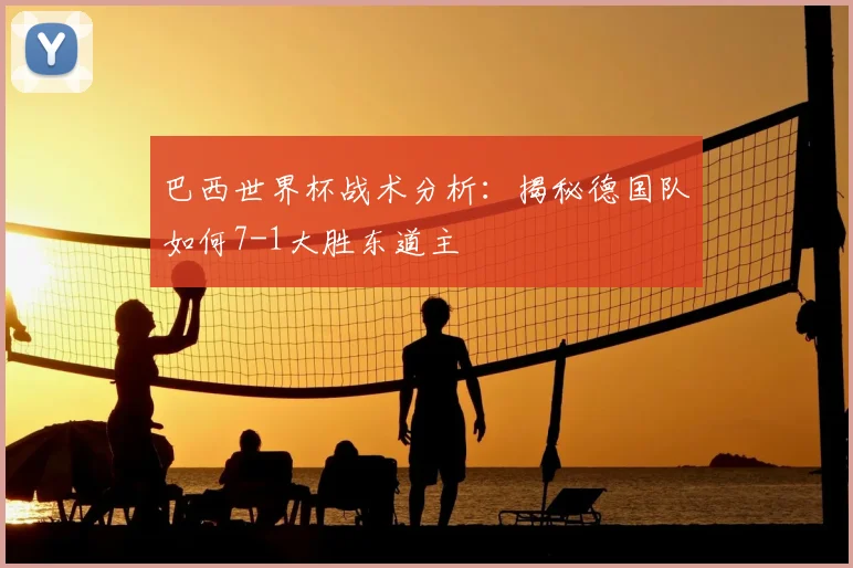巴西世界杯战术分析：揭秘德国队如何7-1大胜东道主