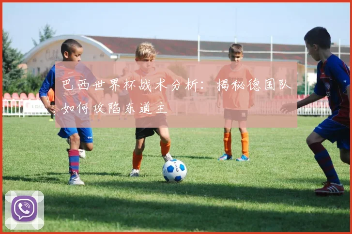 巴西世界杯战术分析：揭秘德国队如何攻陷东道主