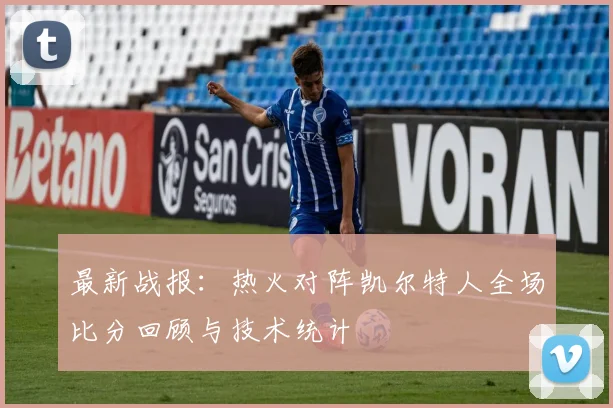 最新战报：热火对阵凯尔特人全场比分回顾与技术统计