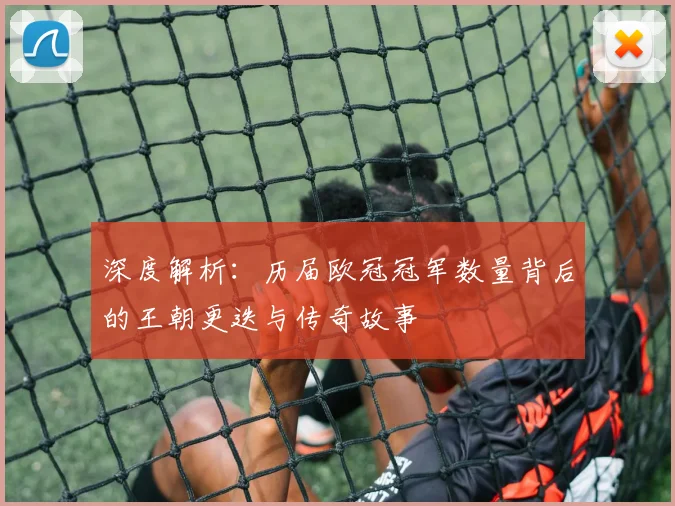 深度解析:历届欧冠冠军数量背后的王朝更迭与传奇故事