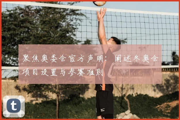 聚焦奥委会官方声明：阐述冬奥会项目设置与参赛准则