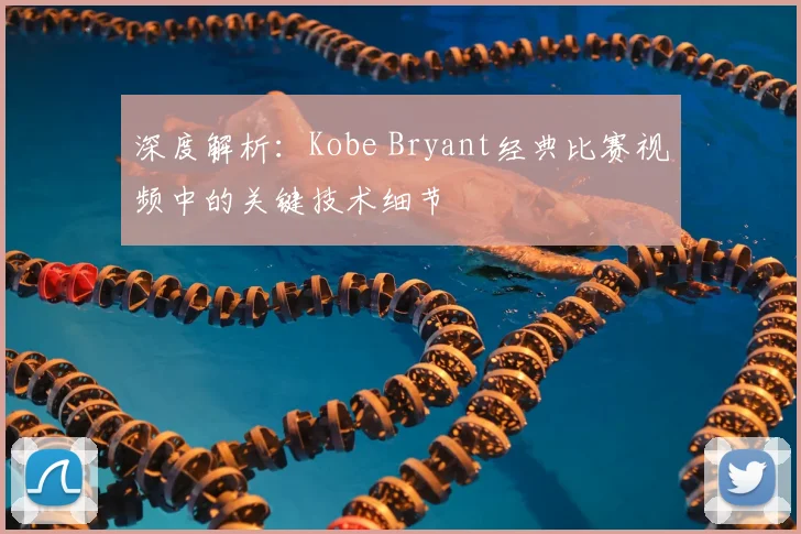 深度解析：Kobe Bryant经典比赛视频中的关键技术细节
