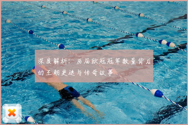 深度解析:历届欧冠冠军数量背后的王朝更迭与传奇故事