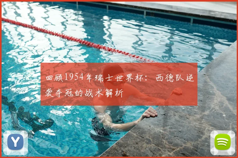回顾1954年瑞士世界杯：西德队逆袭夺冠的战术解析
