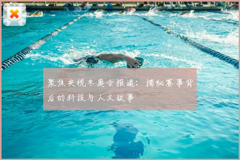 聚焦央视冬奥会报道：揭秘赛事背后的科技与人文故事