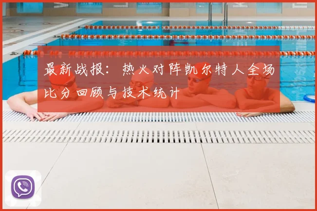 最新战报:热火对阵凯尔特人全场比分回顾与技术统计