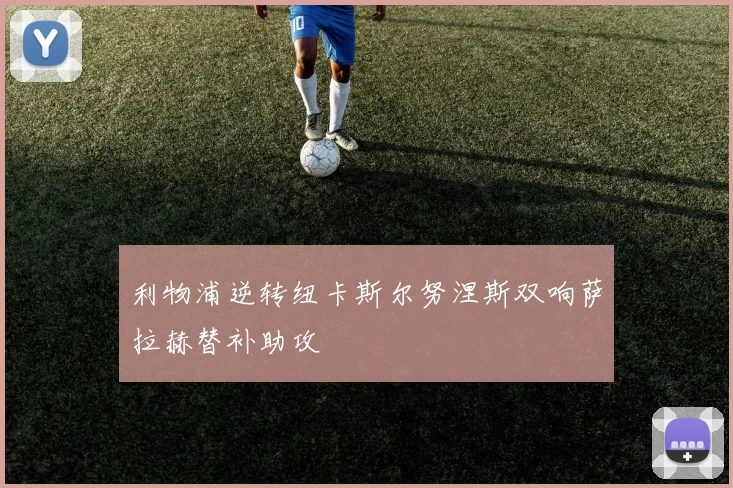 利物浦逆转纽卡斯尔努涅斯双响萨拉赫替补助攻