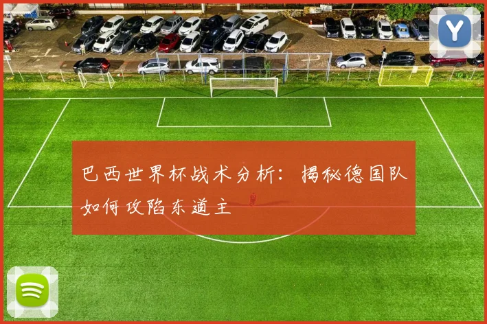 巴西世界杯战术分析：揭秘德国队如何攻陷东道主