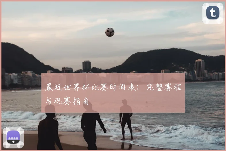 最近世界杯比赛时间表:完整赛程与观赛指南