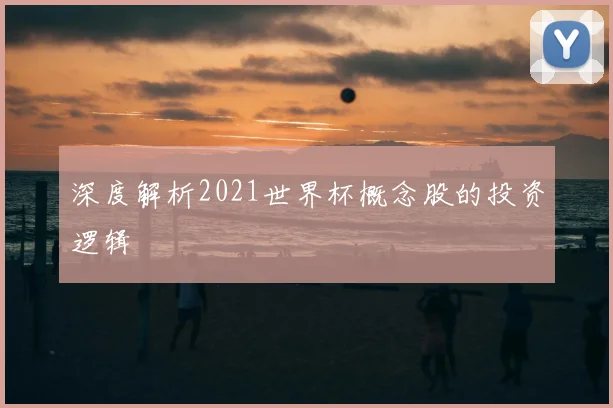 深度解析2021世界杯概念股的投资逻辑