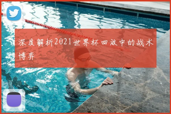 深度解析2021世界杯回放中的战术博弈