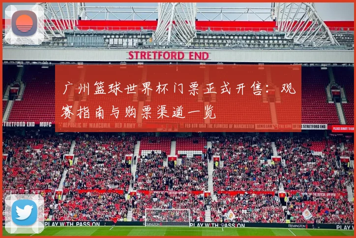 广州篮球世界杯门票正式开售:观赛指南与购票渠道一览