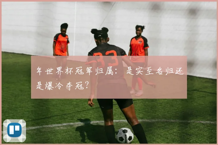 年世界杯冠军归属:是实至名归还是爆冷夺冠?