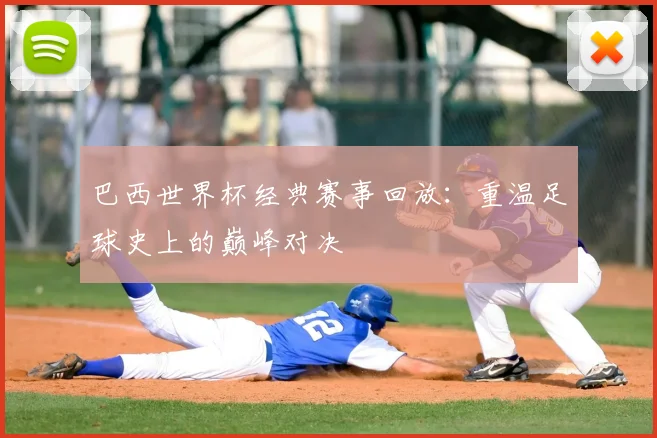 巴西世界杯经典赛事回放：重温足球史上的巅峰对决