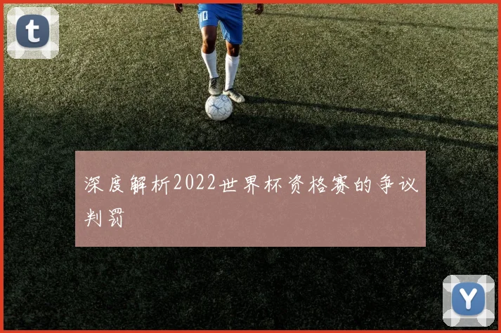 深度解析2022世界杯资格赛的争议判罚