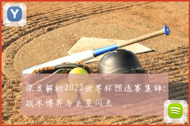 深度解析2022世界杯预选赛集锦：战术博弈与巨星闪光