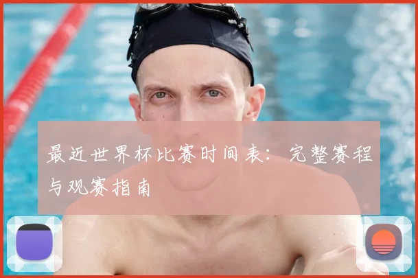 最近世界杯比赛时间表:完整赛程与观赛指南