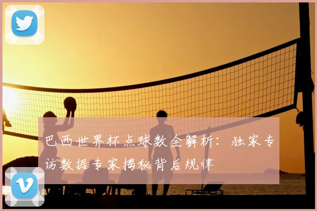 巴西世界杯点球数全解析：独家专访数据专家揭秘背后规律