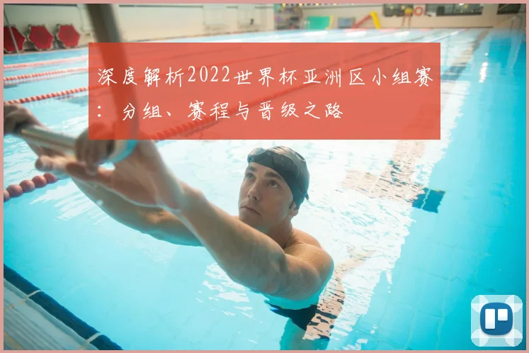 深度解析2022世界杯亚洲区小组赛：分组、赛程与晋级之路