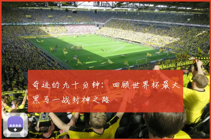 奇迹的九十分钟：回顾世界杯最大黑马一战封神之路